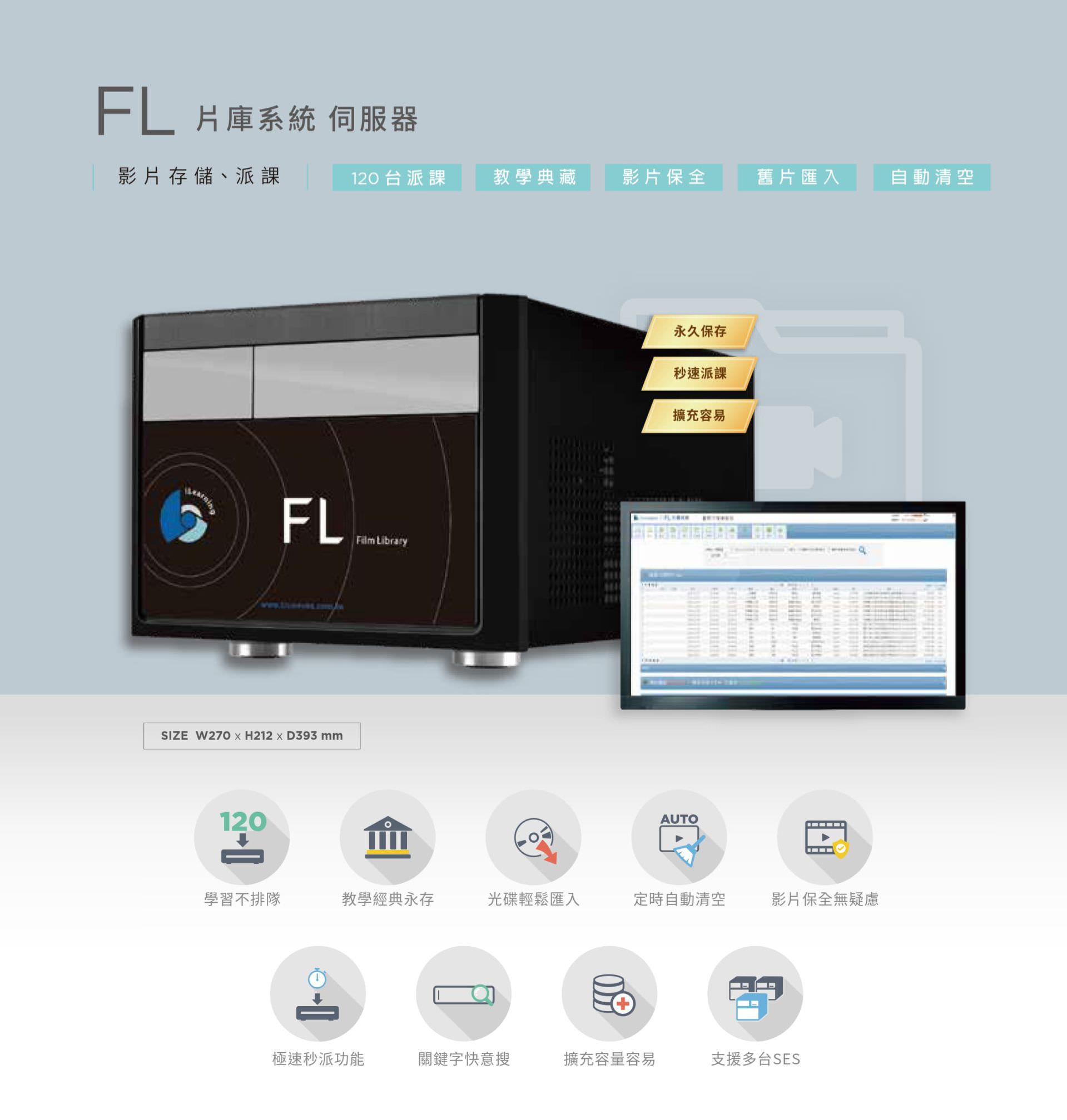 FL 片库系统服务器支持影片永久保存、快速派课与自动清空管理,支持多达 120 台录课系统同时串接,具备光盘镜像汇入、影片关键字搜寻与极速秒播功能,确保影片典藏完整不漏失,适合数位学习、教学备课与影音资产集中管理,是建构学校或单位数位影片数据库的专业解决方案。